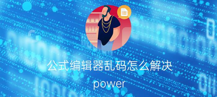 公式编辑器乱码怎么解决 power query编辑器中文显示乱码？